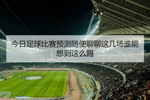 今日足球比赛预测随便聊聊这几场谁能想到这么踢