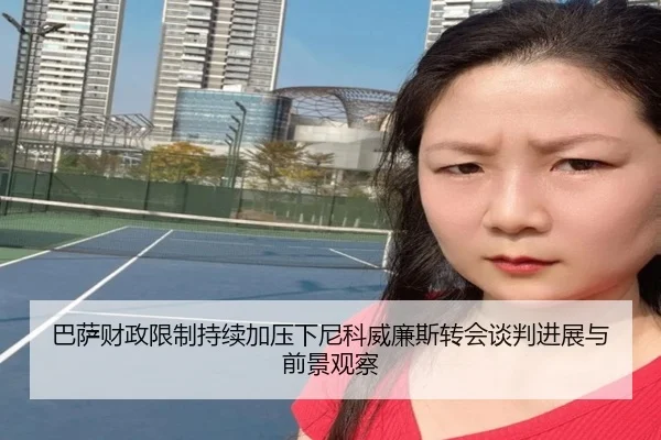 巴萨财政限制持续加压下尼科威廉斯转会谈判进展与前景观察
