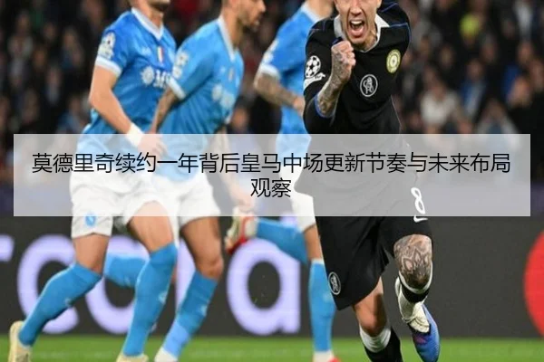 莫德里奇续约一年背后皇马中场更新节奏与未来布局观察