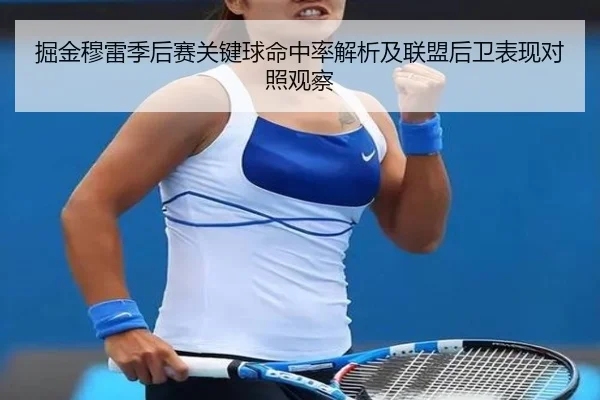 掘金穆雷季后赛关键球命中率解析及联盟后卫表现对照观察