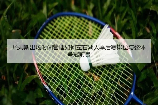 詹姆斯出场时间管理如何左右湖人季后赛排位与整体争冠前景