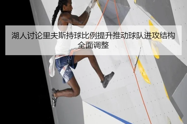 湖人讨论里夫斯持球比例提升推动球队进攻结构全面调整