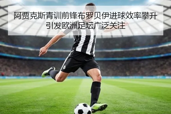 阿贾克斯青训前锋布罗贝伊进球效率攀升引发欧洲足坛广泛关注