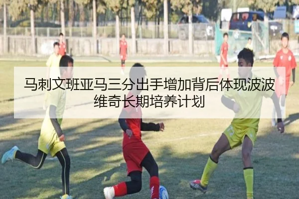 马刺文班亚马三分出手增加背后体现波波维奇长期培养计划