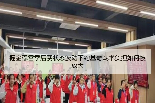掘金穆雷季后赛状态波动下约基奇战术负担如何被放大