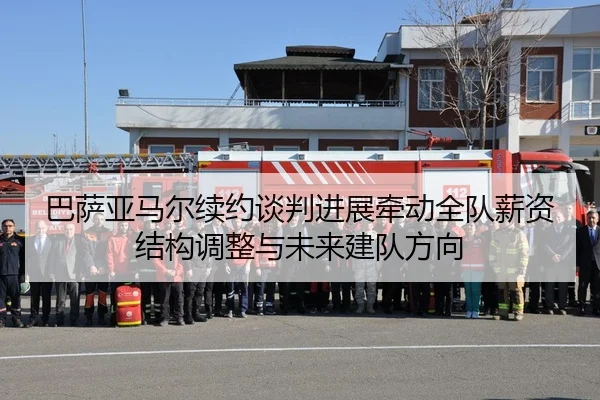 巴萨亚马尔续约谈判进展牵动全队薪资结构调整与未来建队方向