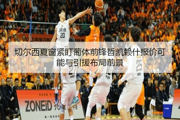 切尔西夏窗紧盯葡体前锋哲凯赖什报价可能与引援布局前景