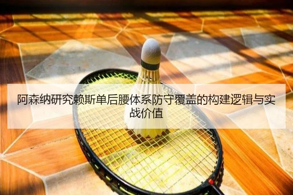 阿森纳研究赖斯单后腰体系防守覆盖的构建逻辑与实战价值
