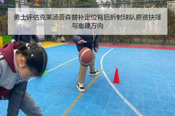 勇士评估克莱汤普森替补定位背后折射球队薪资抉择与重建方向