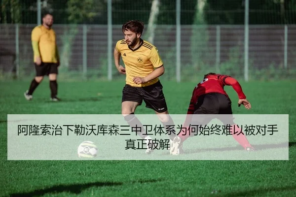 阿隆索治下勒沃库森三中卫体系为何始终难以被对手真正破解