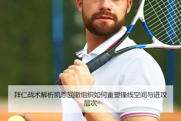 拜仁战术解析凯恩回撤组织如何重塑锋线空间与进攻层次