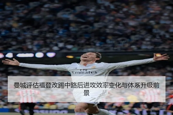 曼城评估福登改踢中路后进攻效率变化与体系升级前景