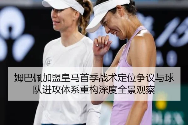 姆巴佩加盟皇马首季战术定位争议与球队进攻体系重构深度全景观察