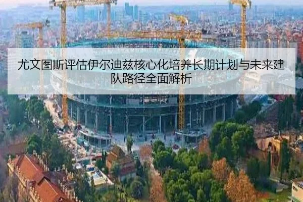 尤文图斯评估伊尔迪兹核心化培养长期计划与未来建队路径全面解析