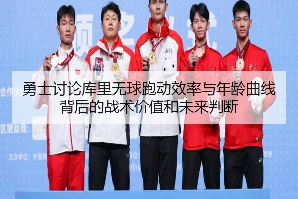 勇士讨论库里无球跑动效率与年龄曲线背后的战术价值和未来判断