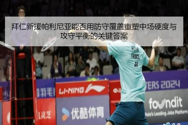 拜仁新援帕利尼亚能否用防守覆盖重塑中场硬度与攻守平衡的关键答案