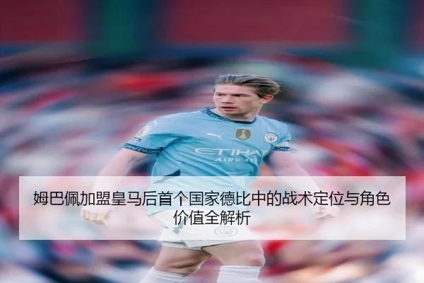 姆巴佩加盟皇马后首个国家德比中的战术定位与角色价值全解析