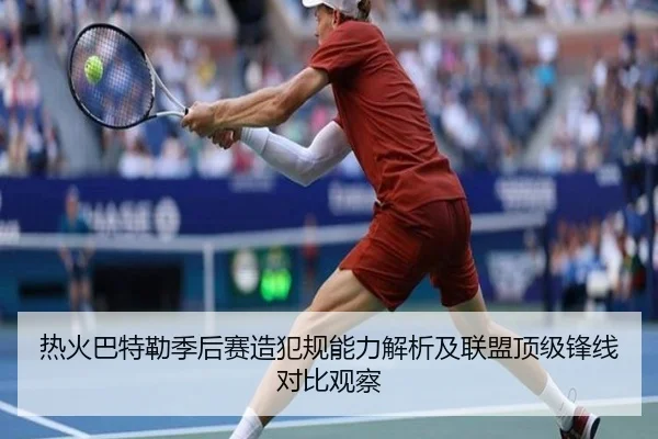 热火巴特勒季后赛造犯规能力解析及联盟顶级锋线对比观察