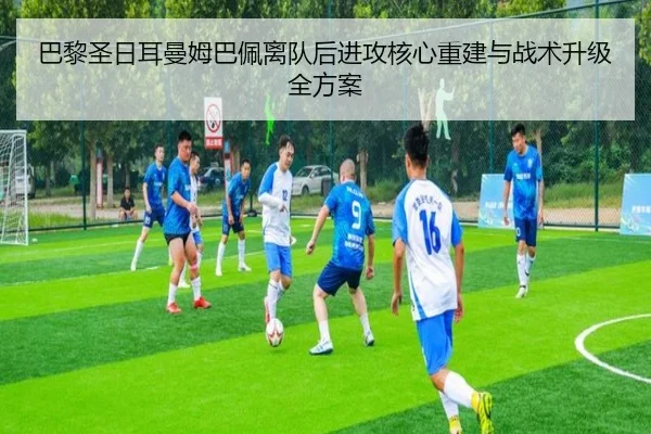 巴黎圣日耳曼姆巴佩离队后进攻核心重建与战术升级全方案