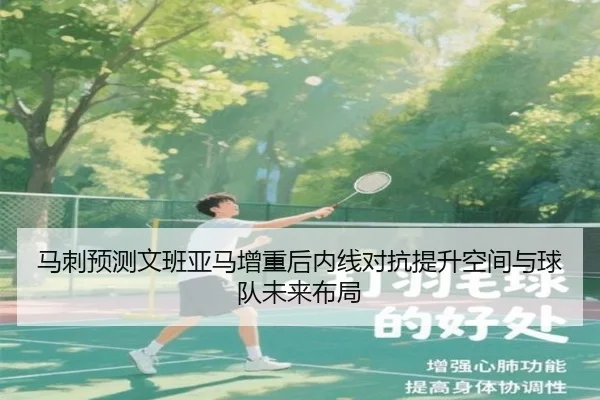 马刺预测文班亚马增重后内线对抗提升空间与球队未来布局