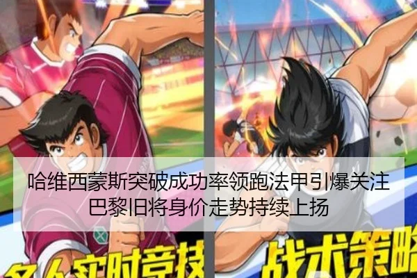 哈维西蒙斯突破成功率领跑法甲引爆关注巴黎旧将身价走势持续上扬