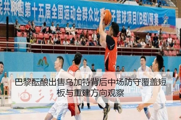 巴黎酝酿出售乌加特背后中场防守覆盖短板与重建方向观察